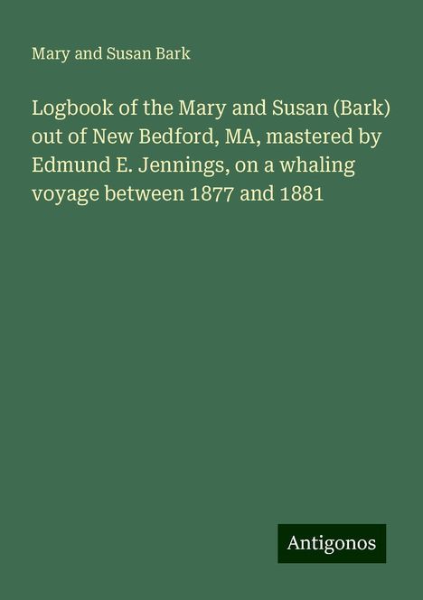 Mary and Susan Bark: Logbook of the Mary and Susan (Bark) out of New Bedford, MA, mastered by Edmund E. Jennings, on a whaling voyage between 1877 and 1881, Buch