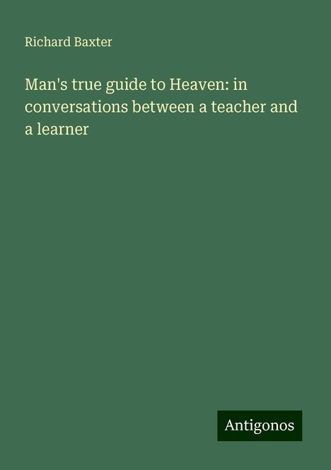 Richard Baxter: Man's true guide to Heaven: in conversations between a teacher and a learner, Buch