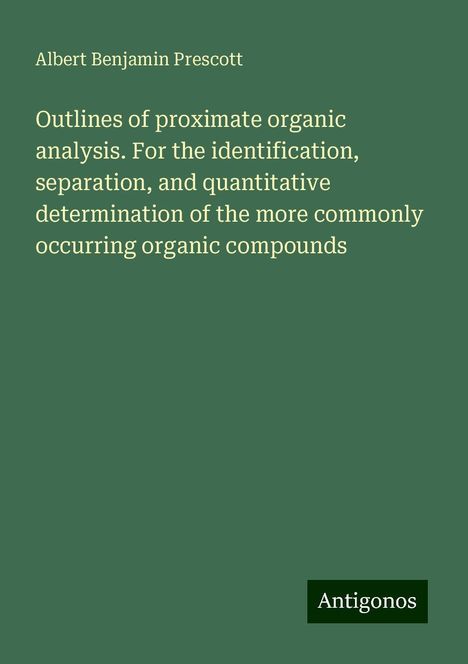 Albert Benjamin Prescott: Outlines of proximate organic analysis. For the identification, separation, and quantitative determination of the more commonly occurring organic compounds, Buch