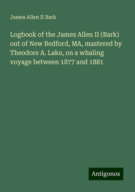 James Allen II Bark: Logbook of the James Allen II (Bark) out of New Bedford, MA, mastered by Theodore A. Lake, on a whaling voyage between 1877 and 1881, Buch