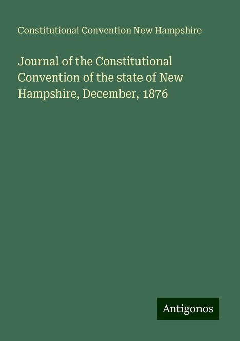 Constitutional Convention New Hampshire: Journal of the Constitutional Convention of the state of New Hampshire, December, 1876, Buch