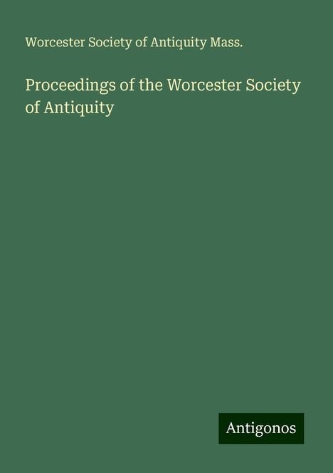 Worcester Society of Antiquity Mass.: Proceedings of the Worcester Society of Antiquity, Buch