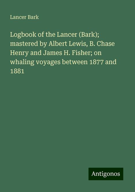 Lancer Bark: Logbook of the Lancer (Bark); mastered by Albert Lewis, B. Chase Henry and James H. Fisher; on whaling voyages between 1877 and 1881, Buch