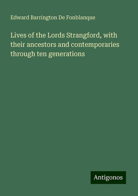 Edward Barrington De Fonblanque: Lives of the Lords Strangford, with their ancestors and contemporaries through ten generations, Buch