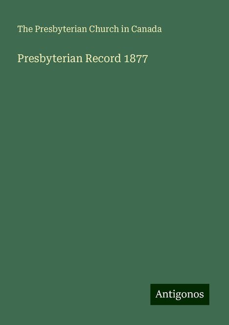 The Presbyterian Church in Canada: Presbyterian Record 1877, Buch