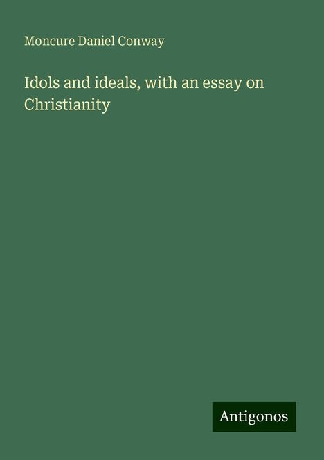 Moncure Daniel Conway: Idols and ideals, with an essay on Christianity, Buch