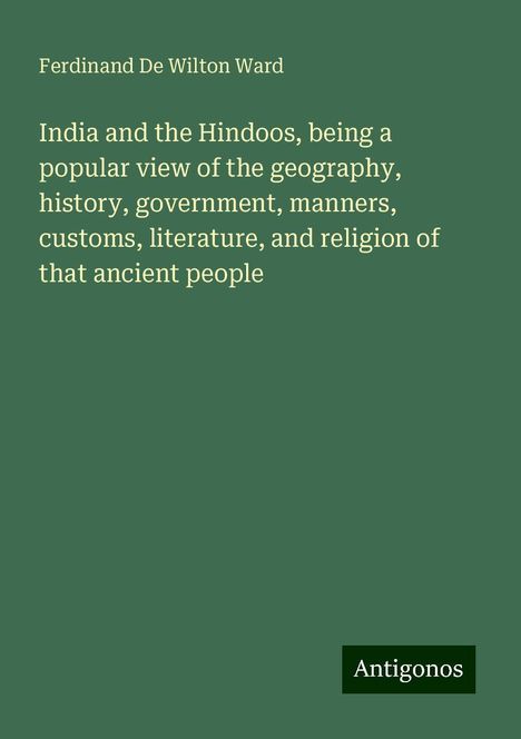 Ferdinand De Wilton Ward: India and the Hindoos, being a popular view of the geography, history, government, manners, customs, literature, and religion of that ancient people, Buch