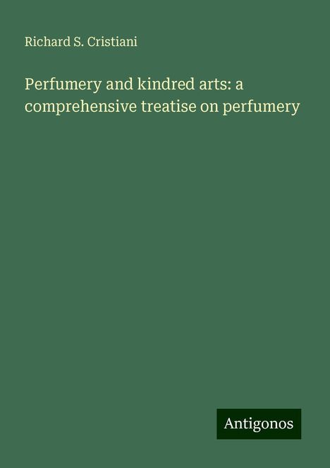 Richard S. Cristiani: Perfumery and kindred arts: a comprehensive treatise on perfumery, Buch