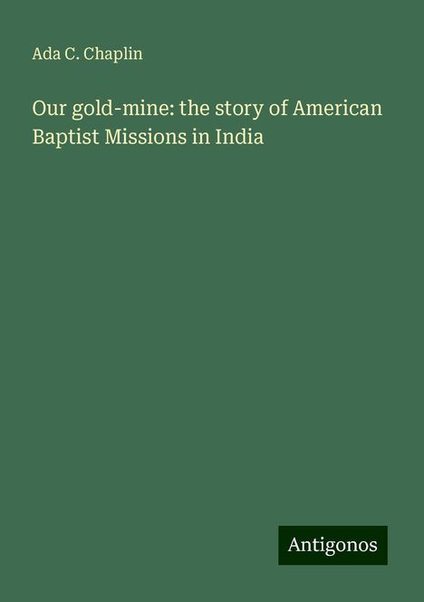 Ada C. Chaplin: Our gold-mine: the story of American Baptist Missions in India, Buch