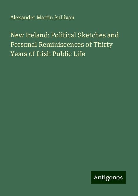 Alexander Martin Sullivan: New Ireland: Political Sketches and Personal Reminiscences of Thirty Years of Irish Public Life, Buch