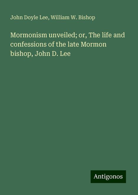 John Doyle Lee: Mormonism unveiled; or, The life and confessions of the late Mormon bishop, John D. Lee, Buch