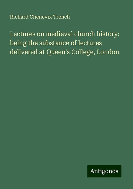 Richard Chenevix Trench: Lectures on medieval church history: being the substance of lectures delivered at Queen's College, London, Buch