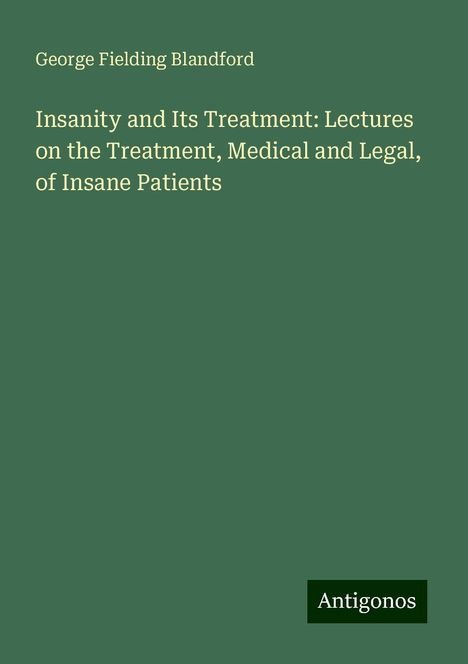 George Fielding Blandford: Insanity and Its Treatment: Lectures on the Treatment, Medical and Legal, of Insane Patients, Buch