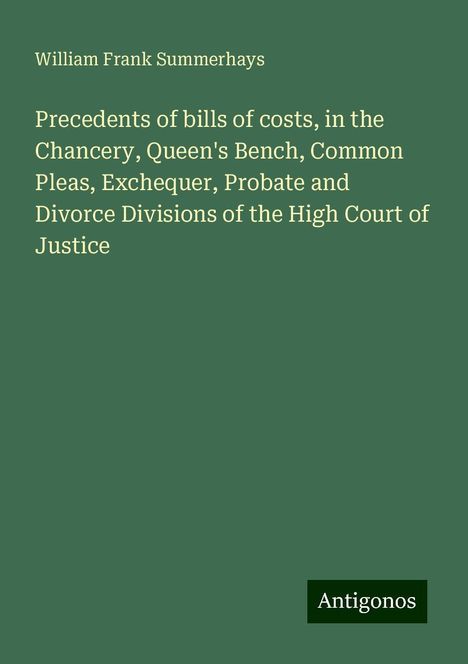 William Frank Summerhays: Precedents of bills of costs, in the Chancery, Queen's Bench, Common Pleas, Exchequer, Probate and Divorce Divisions of the High Court of Justice, Buch