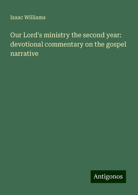 Isaac Williams: Our Lord's ministry the second year: devotional commentary on the gospel narrative, Buch