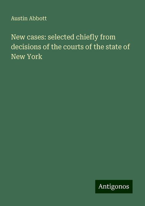 Austin Abbott: New cases: selected chiefly from decisions of the courts of the state of New York, Buch