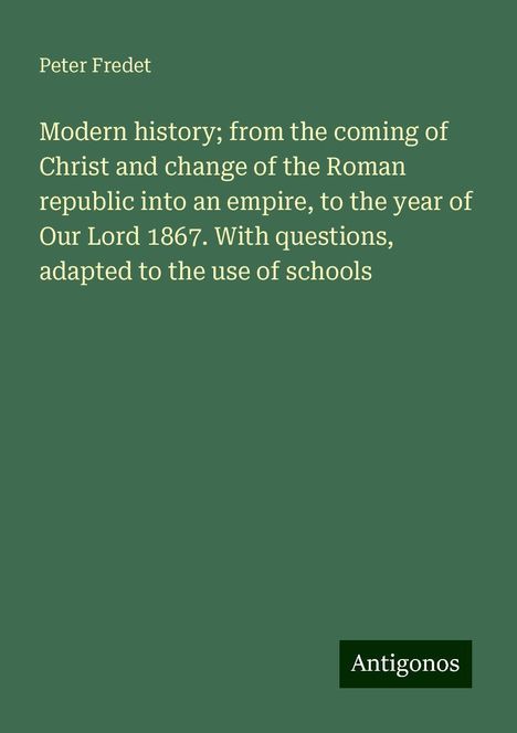 Peter Fredet: Modern history; from the coming of Christ and change of the Roman republic into an empire, to the year of Our Lord 1867. With questions, adapted to the use of schools, Buch