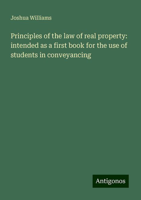 Joshua Williams: Principles of the law of real property: intended as a first book for the use of students in conveyancing, Buch