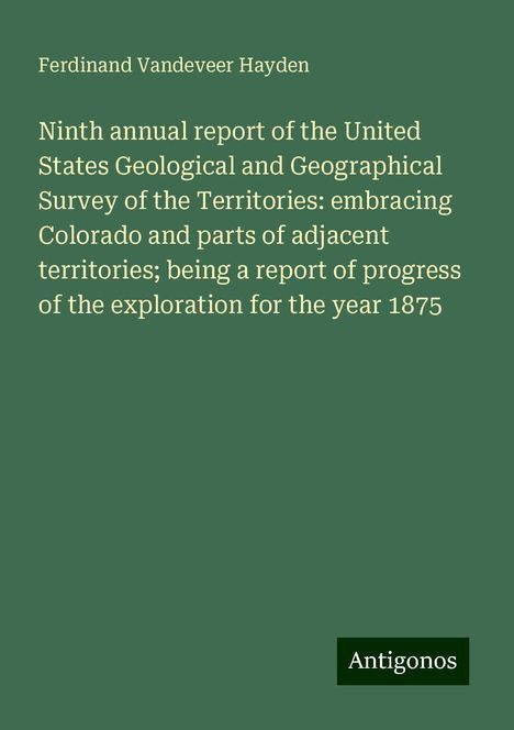 Ferdinand Vandeveer Hayden: Ninth annual report of the United States Geological and Geographical Survey of the Territories: embracing Colorado and parts of adjacent territories; being a report of progress of the exploration for the year 1875, Buch