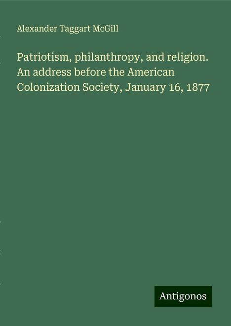 Alexander Taggart McGill: Patriotism, philanthropy, and religion. An address before the American Colonization Society, January 16, 1877, Buch