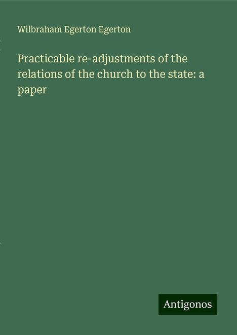 Wilbraham Egerton Egerton: Practicable re-adjustments of the relations of the church to the state: a paper, Buch