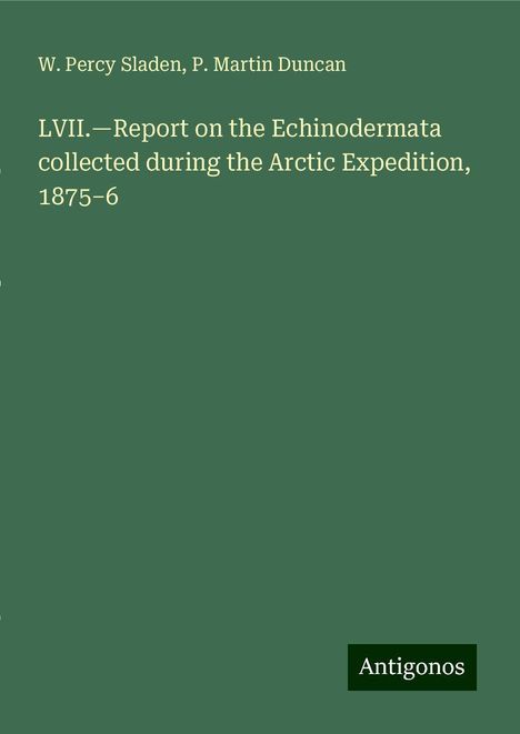 W. Percy Sladen: LVII.¿Report on the Echinodermata collected during the Arctic Expedition, 1875¿6, Buch