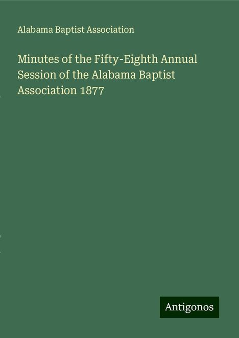 Alabama Baptist Association: Minutes of the Fifty-Eighth Annual Session of the Alabama Baptist Association 1877, Buch