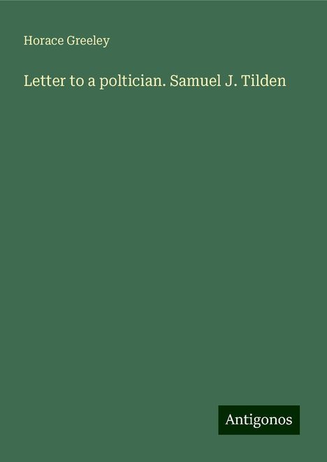 Horace Greeley: Letter to a poltician. Samuel J. Tilden, Buch