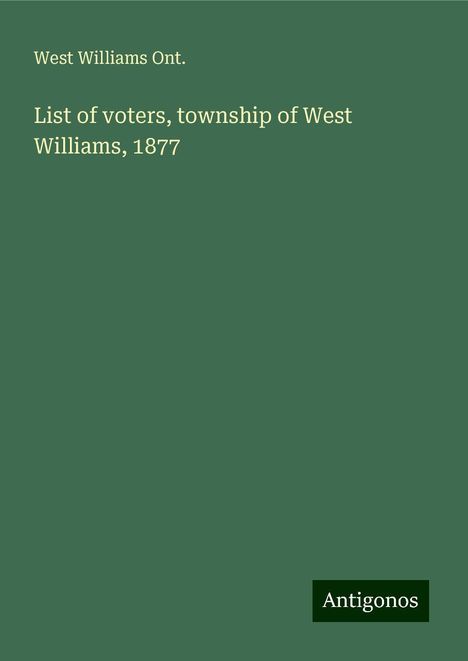 West Williams Ont.: List of voters, township of West Williams, 1877, Buch