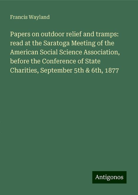 Francis Wayland: Papers on outdoor relief and tramps: read at the Saratoga Meeting of the American Social Science Association, before the Conference of State Charities, September 5th &amp; 6th, 1877, Buch