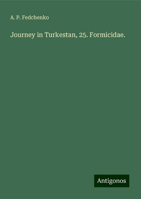 A. P. Fedchenko: Journey in Turkestan, 25. Formicidae., Buch