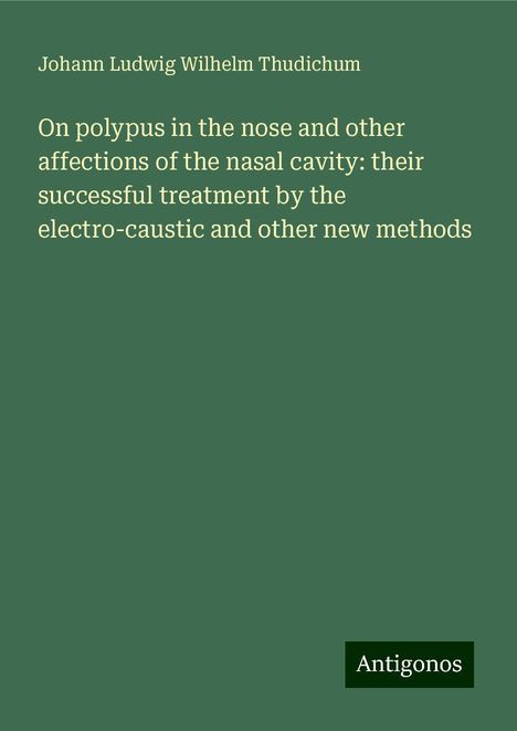 Johann Ludwig Wilhelm Thudichum: On polypus in the nose and other affections of the nasal cavity: their successful treatment by the electro-caustic and other new methods, Buch