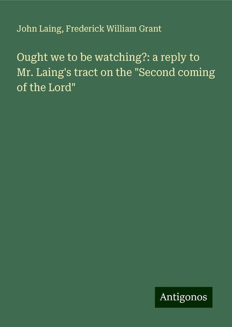 John Laing: Ought we to be watching?: a reply to Mr. Laing's tract on the "Second coming of the Lord", Buch