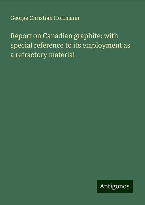 George Christian Hoffmann: Report on Canadian graphite: with special reference to its employment as a refractory material, Buch