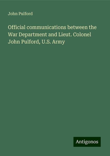 John Pulford: Official communications between the War Department and Lieut. Colonel John Pulford, U.S. Army, Buch