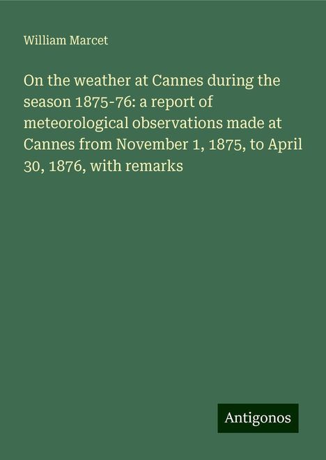 William Marcet: On the weather at Cannes during the season 1875-76: a report of meteorological observations made at Cannes from November 1, 1875, to April 30, 1876, with remarks, Buch