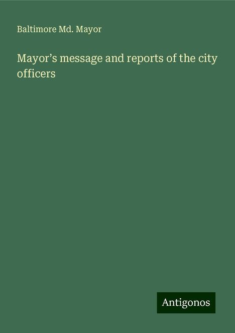 Baltimore Md. Mayor: Mayor¿s message and reports of the city officers, Buch