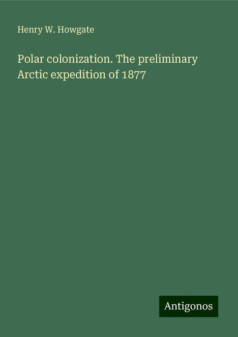 Henry W. Howgate: Polar colonization. The preliminary Arctic expedition of 1877, Buch