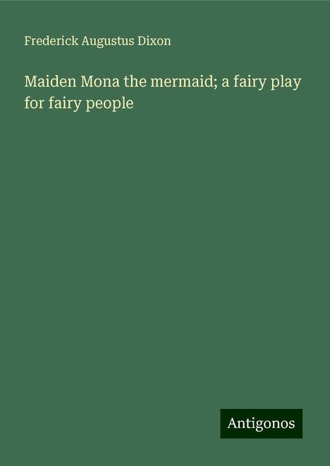 Frederick Augustus Dixon: Maiden Mona the mermaid; a fairy play for fairy people, Buch