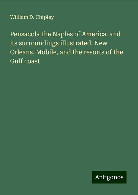 William D. Chipley: Pensacola the Naples of America. and its surroundings illustrated. New Orleans, Mobile, and the resorts of the Gulf coast, Buch