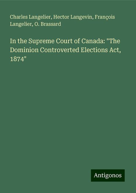 Charles Langelier: In the Supreme Court of Canada: "The Dominion Controverted Elections Act, 1874", Buch