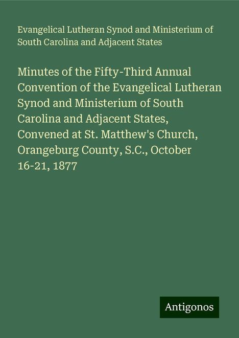 Evangelical Lutheran Synod and Ministerium of South Carolina and Adjacent States: Minutes of the Fifty-Third Annual Convention of the Evangelical Lutheran Synod and Ministerium of South Carolina and Adjacent States, Convened at St. Matthew's Church, Orangeburg County, S.C., October 16-21, 1877, Buch