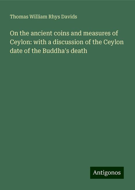 Thomas William Rhys Davids: On the ancient coins and measures of Ceylon: with a discussion of the Ceylon date of the Buddha's death, Buch