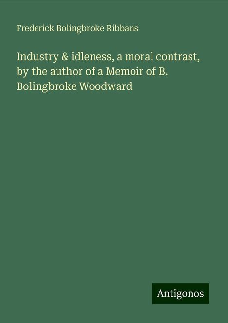 Frederick Bolingbroke Ribbans: Industry &amp; idleness, a moral contrast, by the author of a Memoir of B. Bolingbroke Woodward, Buch