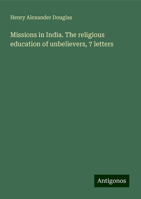 Henry Alexander Douglas: Missions in India. The religious education of unbelievers, 7 letters, Buch