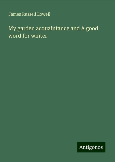 James Russell Lowell: My garden acquaintance and A good word for winter, Buch