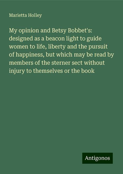 Marietta Holley: My opinion and Betsy Bobbet's: designed as a beacon light to guide women to life, liberty and the pursuit of happiness, but which may be read by members of the sterner sect without injury to themselves or the book, Buch