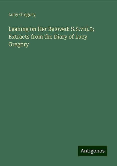 Lucy Gregory: Leaning on Her Beloved: S.S.viii.5; Extracts from the Diary of Lucy Gregory, Buch