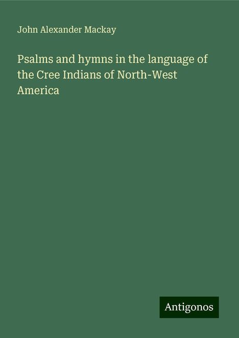 John Alexander Mackay: Psalms and hymns in the language of the Cree Indians of North-West America, Buch