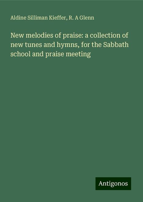 Aldine Silliman Kieffer: New melodies of praise: a collection of new tunes and hymns, for the Sabbath school and praise meeting, Buch